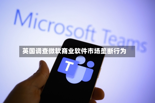 英国调查微软商业软件市场垄断行为-第1张图片