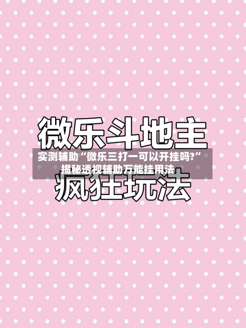 实测辅助“微乐三打一可以开挂吗?”揭秘透视辅助万能挂用法-第1张图片