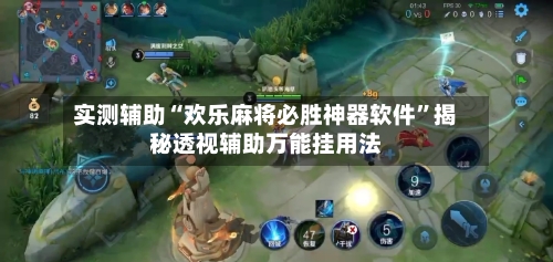 实测辅助“欢乐麻将必胜神器软件	”揭秘透视辅助万能挂用法-第1张图片