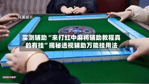 实测辅助“来打红中麻将辅助教程真的有挂	”揭秘透视辅助万能挂用法-第1张图片