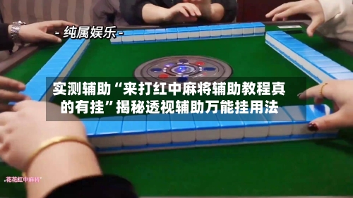 实测辅助“来打红中麻将辅助教程真的有挂”揭秘透视辅助万能挂用法-第2张图片