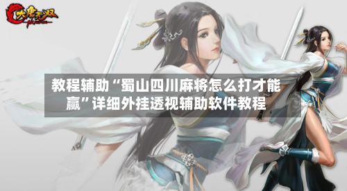 教程辅助“蜀山四川麻将怎么打才能赢	”详细外挂透视辅助软件教程-第1张图片