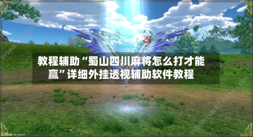 教程辅助“蜀山四川麻将怎么打才能赢”详细外挂透视辅助软件教程-第2张图片