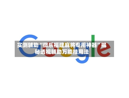 实测辅助“微乐福建麻将专用神器”揭秘透视辅助万能挂用法-第2张图片