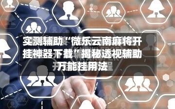 实测辅助“微乐云南麻将开挂神器下载	”揭秘透视辅助万能挂用法-第1张图片