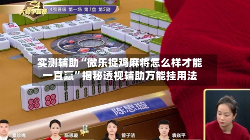 实测辅助“微乐捉鸡麻将怎么样才能一直赢	”揭秘透视辅助万能挂用法-第1张图片