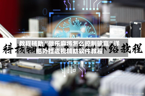 教程辅助“微乐麻将怎么控制输赢”详细外挂透视辅助软件教程-第2张图片