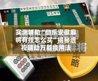 实测辅助“微乐安徽麻将有挂怎么买	”揭秘透视辅助万能挂用法-第3张图片