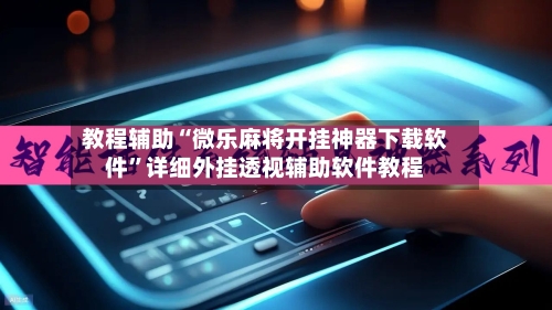 教程辅助“微乐麻将开挂神器下载软件	”详细外挂透视辅助软件教程-第1张图片