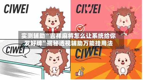 实测辅助“吉祥麻将怎么让系统给你发好牌”揭秘透视辅助万能挂用法-第3张图片