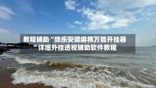 教程辅助“微乐安徽麻将万能开挂器	”详细外挂透视辅助软件教程-第3张图片