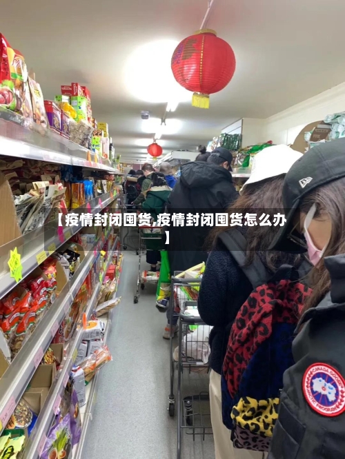 【疫情封闭囤货,疫情封闭囤货怎么办】-第1张图片