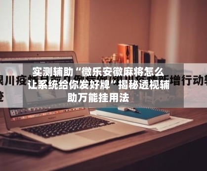 实测辅助“微乐安徽麻将怎么让系统给你发好牌”揭秘透视辅助万能挂用法-第1张图片