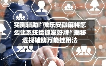 实测辅助“微乐安徽麻将怎么让系统给你发好牌	”揭秘透视辅助万能挂用法-第2张图片