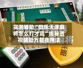 实测辅助“微乐天津麻将怎么打才赢	”揭秘透视辅助万能挂用法-第1张图片