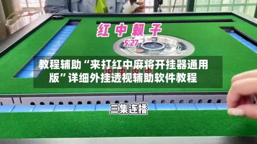 教程辅助“来打红中麻将开挂器通用版	”详细外挂透视辅助软件教程-第1张图片