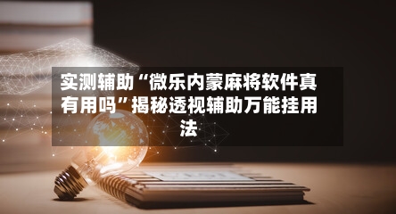 实测辅助“微乐内蒙麻将软件真有用吗	”揭秘透视辅助万能挂用法-第1张图片