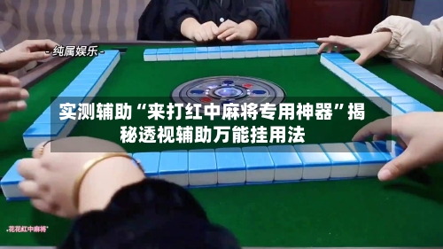 实测辅助“来打红中麻将专用神器	”揭秘透视辅助万能挂用法-第1张图片