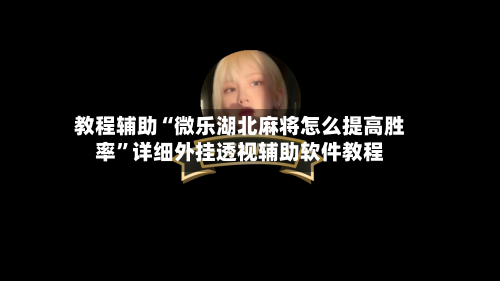 教程辅助“微乐湖北麻将怎么提高胜率”详细外挂透视辅助软件教程-第1张图片
