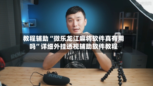 教程辅助“微乐龙江麻将软件真有用吗”详细外挂透视辅助软件教程-第1张图片