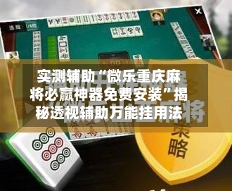 实测辅助“微乐重庆麻将必赢神器免费安装	”揭秘透视辅助万能挂用法-第1张图片