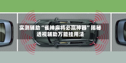 实测辅助“雀神麻将必赢神器”揭秘透视辅助万能挂用法-第2张图片