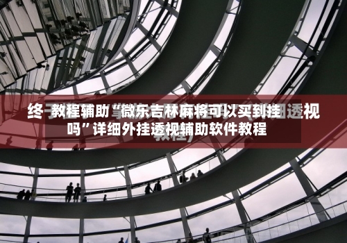 教程辅助“微乐吉林麻将可以买到挂吗”详细外挂透视辅助软件教程-第1张图片