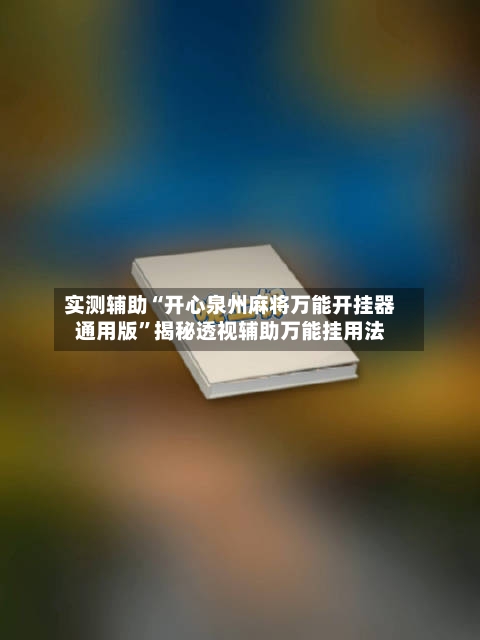 实测辅助“开心泉州麻将万能开挂器通用版	”揭秘透视辅助万能挂用法-第2张图片