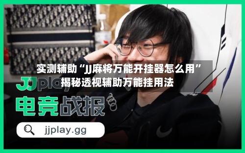 实测辅助“JJ麻将万能开挂器怎么用	”揭秘透视辅助万能挂用法-第1张图片