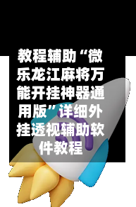 教程辅助“微乐龙江麻将万能开挂神器通用版”详细外挂透视辅助软件教程-第2张图片
