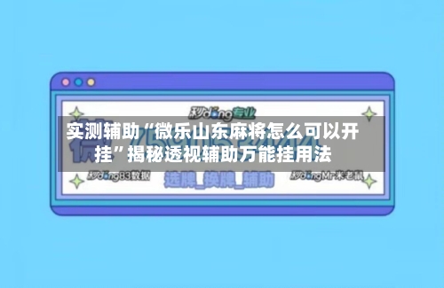 实测辅助“微乐山东麻将怎么可以开挂”揭秘透视辅助万能挂用法-第2张图片