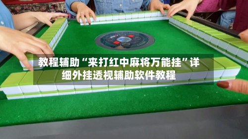 教程辅助“来打红中麻将万能挂”详细外挂透视辅助软件教程-第2张图片