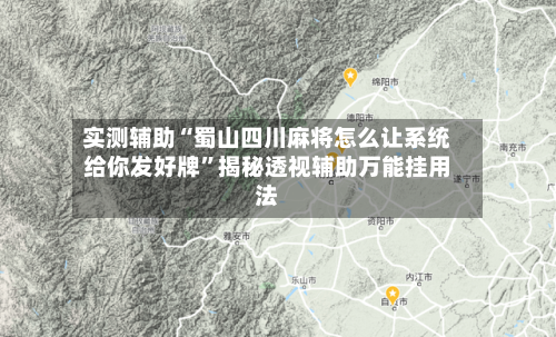 实测辅助“蜀山四川麻将怎么让系统给你发好牌	”揭秘透视辅助万能挂用法-第1张图片