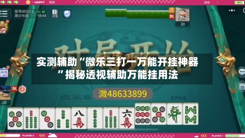 实测辅助“微乐三打一万能开挂神器”揭秘透视辅助万能挂用法-第3张图片
