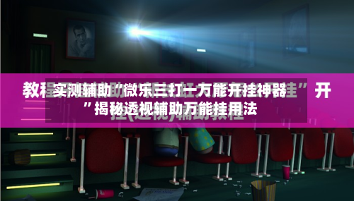 实测辅助“微乐三打一万能开挂神器”揭秘透视辅助万能挂用法-第2张图片