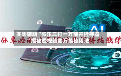 实测辅助“微乐三打一万能开挂神器”揭秘透视辅助万能挂用法-第1张图片