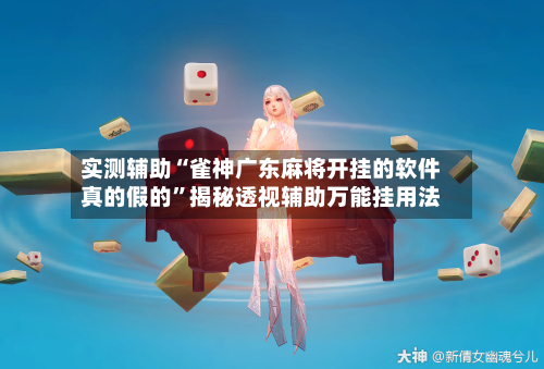 实测辅助“雀神广东麻将开挂的软件真的假的	”揭秘透视辅助万能挂用法-第1张图片