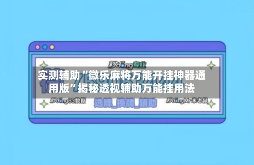 实测辅助“微乐麻将万能开挂神器通用版”揭秘透视辅助万能挂用法-第3张图片