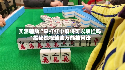 实测辅助“来打红中麻将可以装挂吗	”揭秘透视辅助万能挂用法-第1张图片