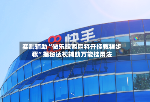 实测辅助“微乐陕西麻将开挂教程步骤	”揭秘透视辅助万能挂用法-第1张图片