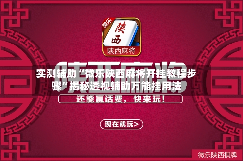实测辅助“微乐陕西麻将开挂教程步骤”揭秘透视辅助万能挂用法-第2张图片