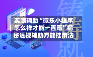 实测辅助“微乐小程序怎么样才能一直赢”揭秘透视辅助万能挂用法-第3张图片