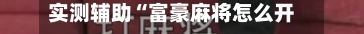 实测辅助“富豪麻将怎么开挂看对方的牌	”揭秘透视辅助万能挂用法-第2张图片