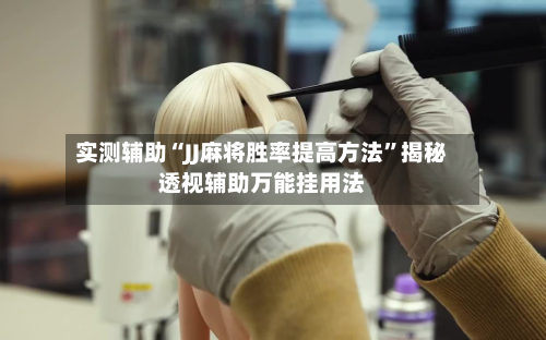 实测辅助“JJ麻将胜率提高方法”揭秘透视辅助万能挂用法-第2张图片