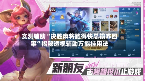 实测辅助“决胜麻将跑得快总输咋回事”揭秘透视辅助万能挂用法-第3张图片