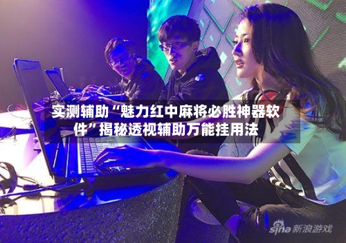 实测辅助“魅力红中麻将必胜神器软件”揭秘透视辅助万能挂用法-第2张图片