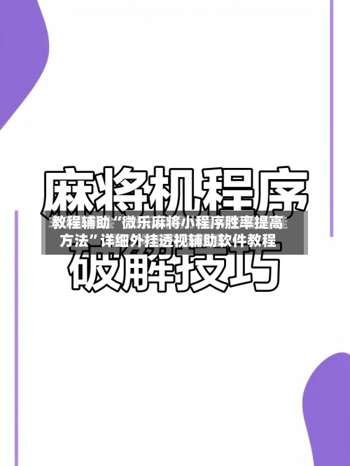 教程辅助“微乐麻将小程序胜率提高方法	”详细外挂透视辅助软件教程-第3张图片