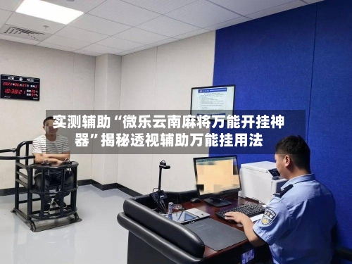 实测辅助“微乐云南麻将万能开挂神器	”揭秘透视辅助万能挂用法-第1张图片