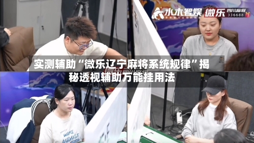 实测辅助“微乐辽宁麻将系统规律”揭秘透视辅助万能挂用法-第3张图片
