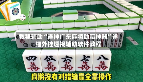 教程辅助“雀神广东麻将助赢神器”详细外挂透视辅助软件教程-第1张图片